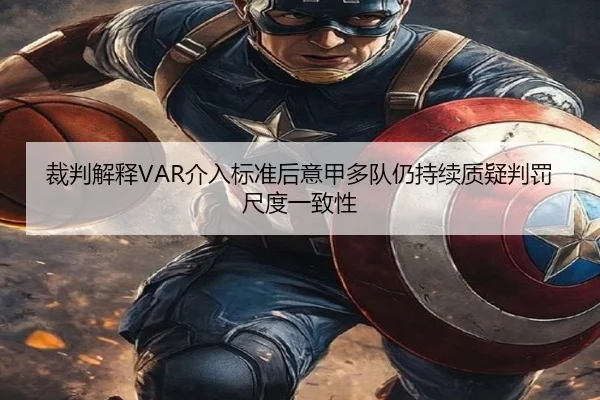 裁判解释VAR介入标准后意甲多队仍持续质疑判罚尺度一致性